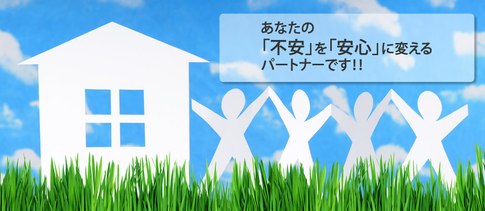 あなたの[不安」を「安心」に変えるパートナーです